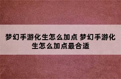 梦幻手游化生怎么加点 梦幻手游化生怎么加点最合适